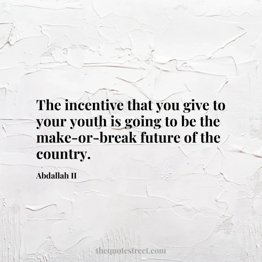 The incentive that you give to your youth is going to be the make-or-break future of the country. - Abdallah II