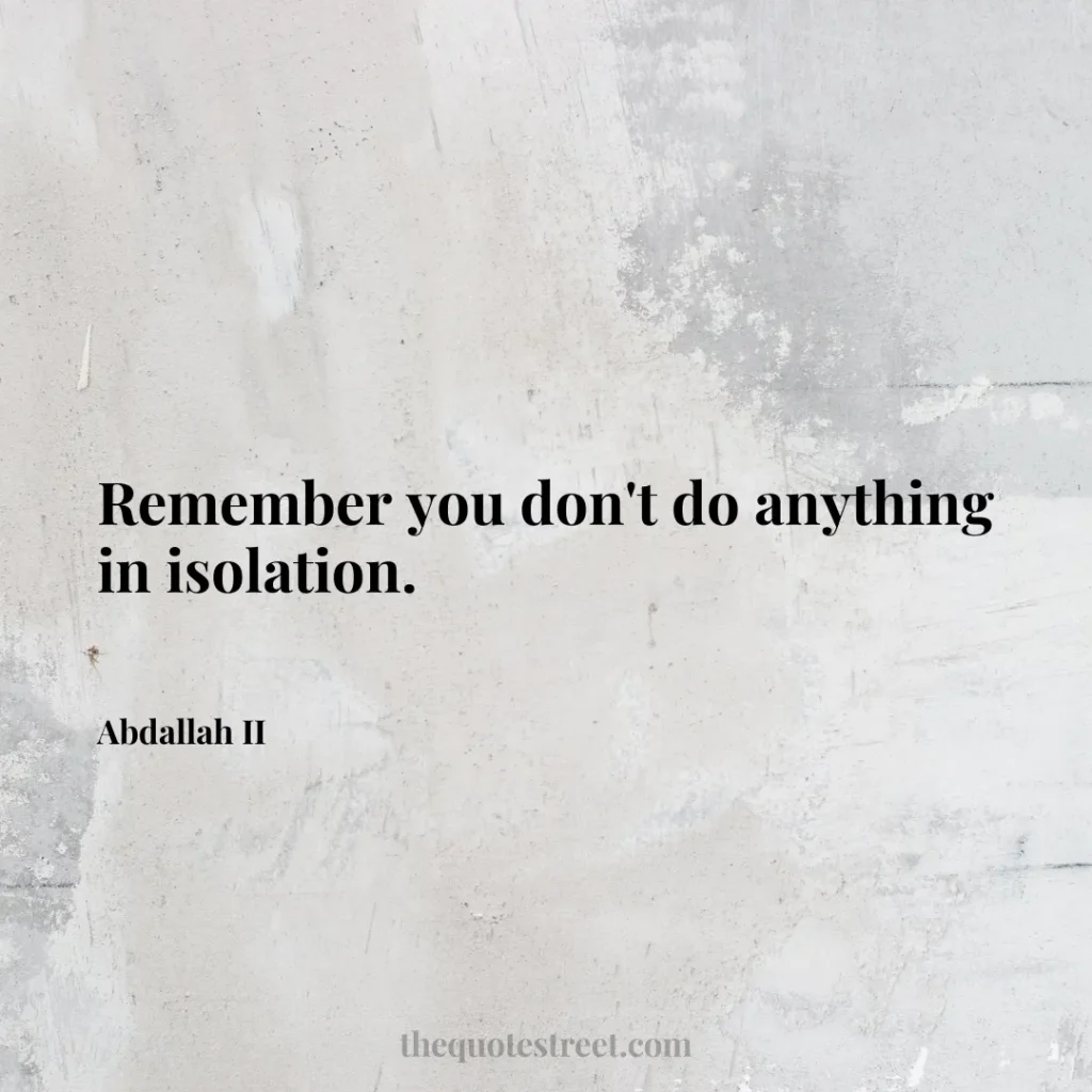 Remember you don't do anything in isolation. - Abdallah II