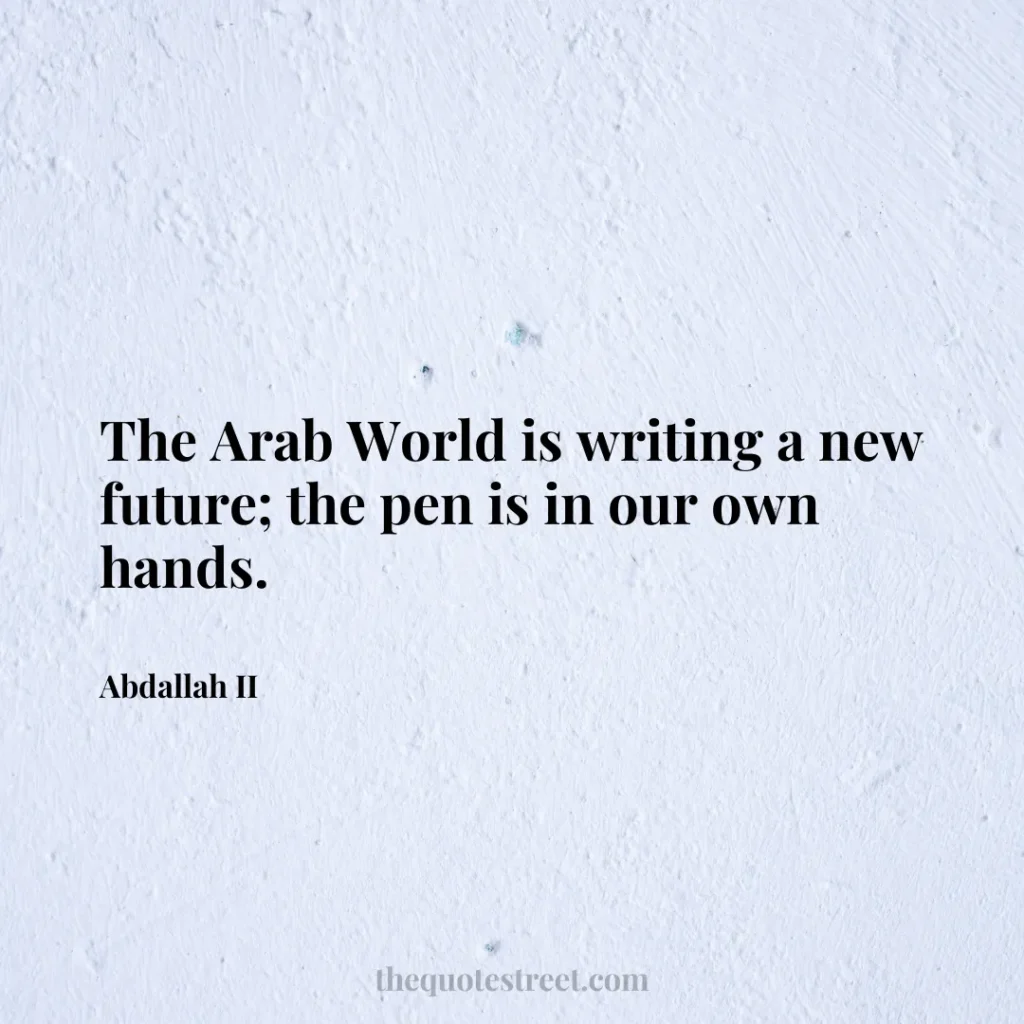 The Arab World is writing a new future; the pen is in our own hands. - Abdallah II