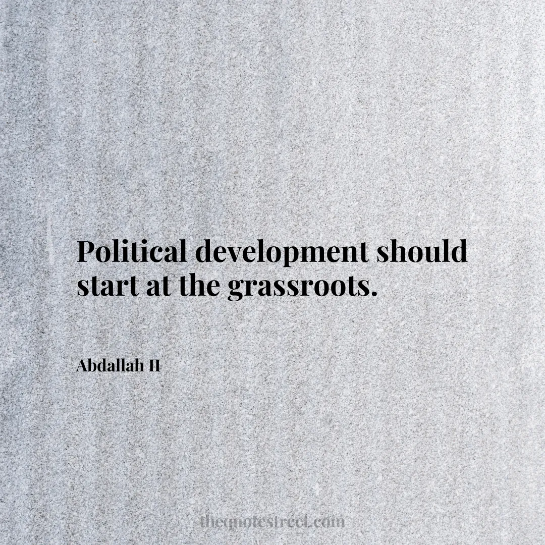 Political development should start at the grassroots. - Abdallah II