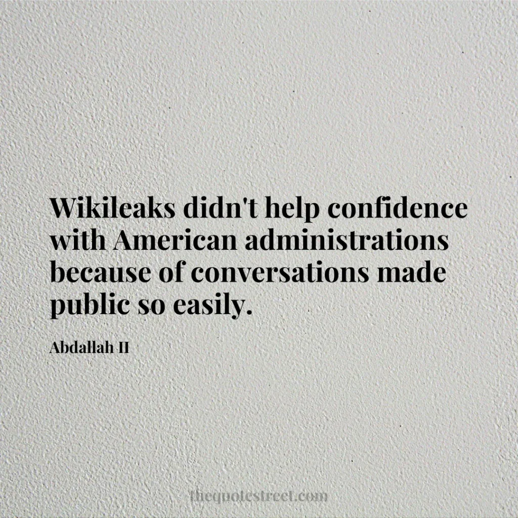 Wikileaks didn't help confidence with American administrations because of conversations made public so easily. - Abdallah II