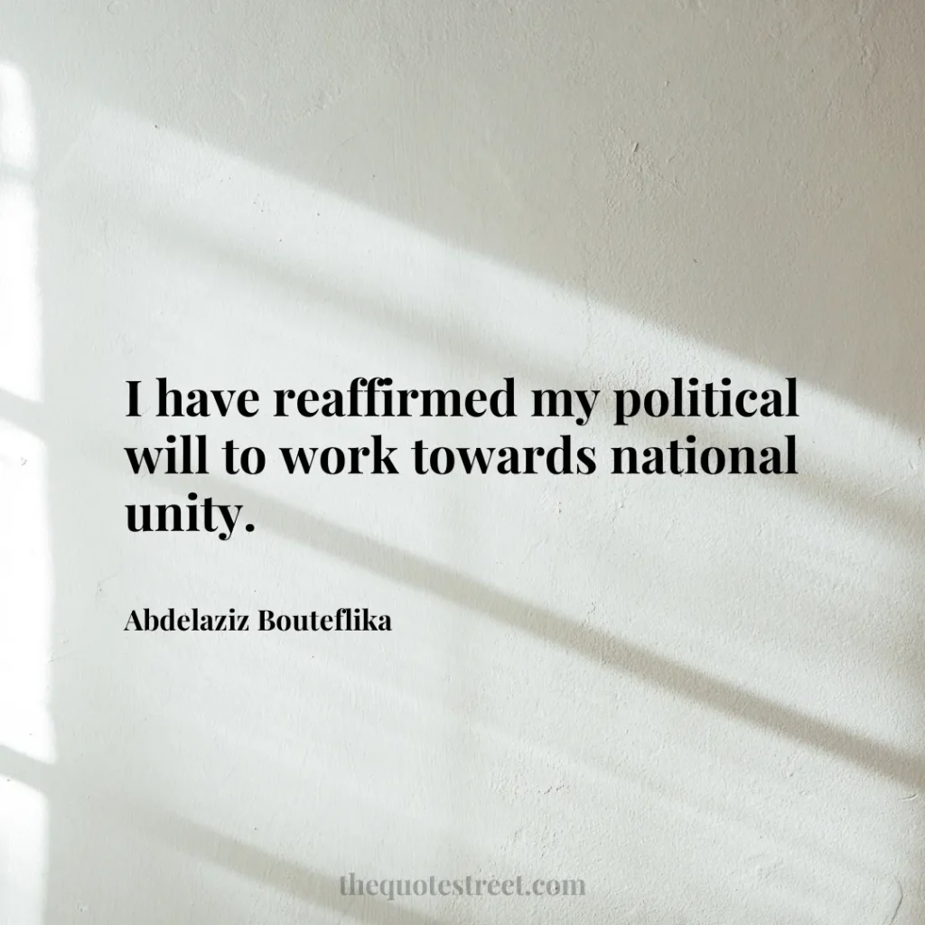 I have reaffirmed my political will to work towards national unity. - Abdelaziz Bouteflika