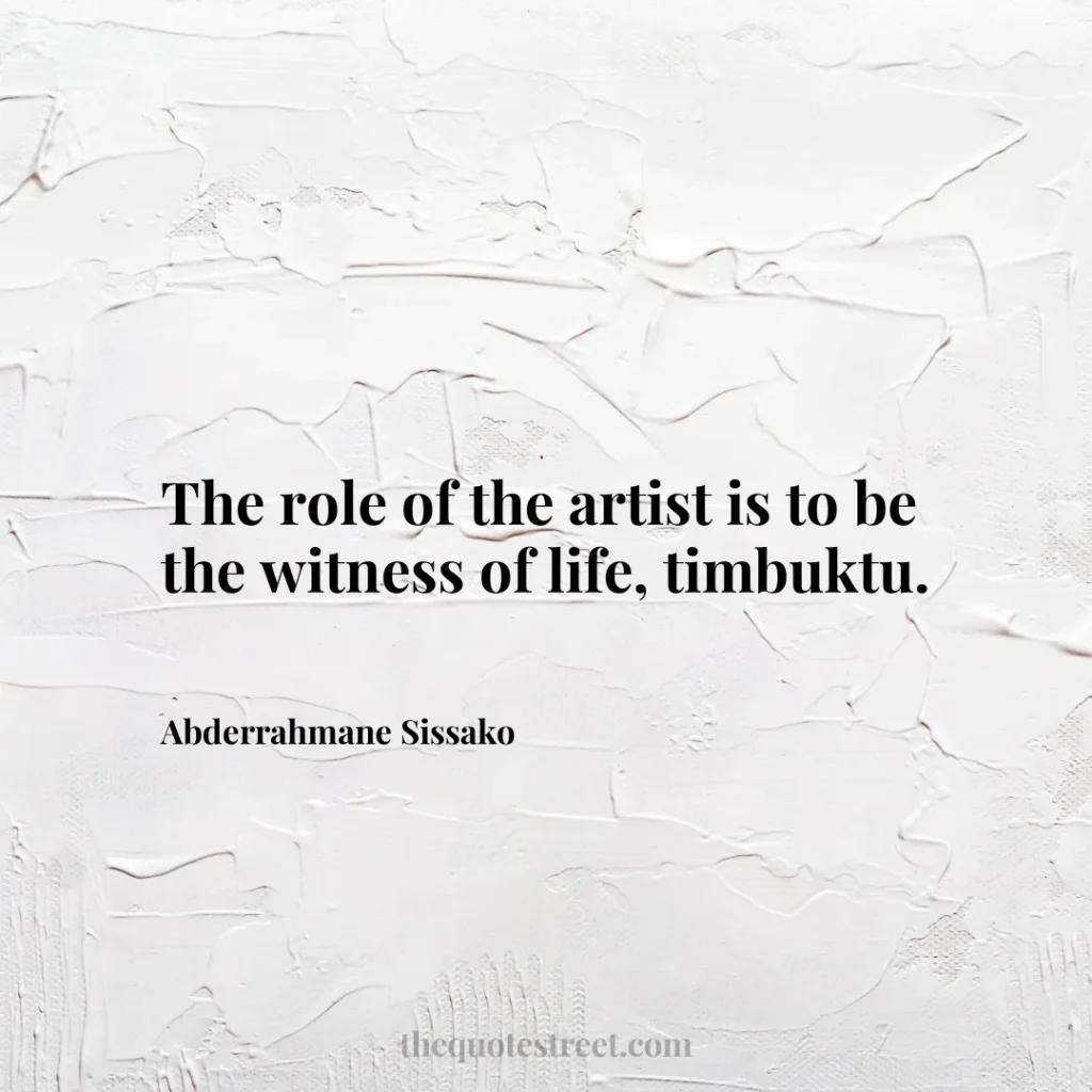 The role of the artist is to be the witness of life