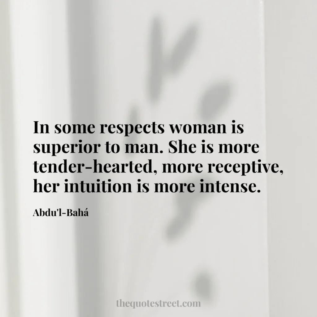 In some respects woman is superior to man. She is more tender-hearted