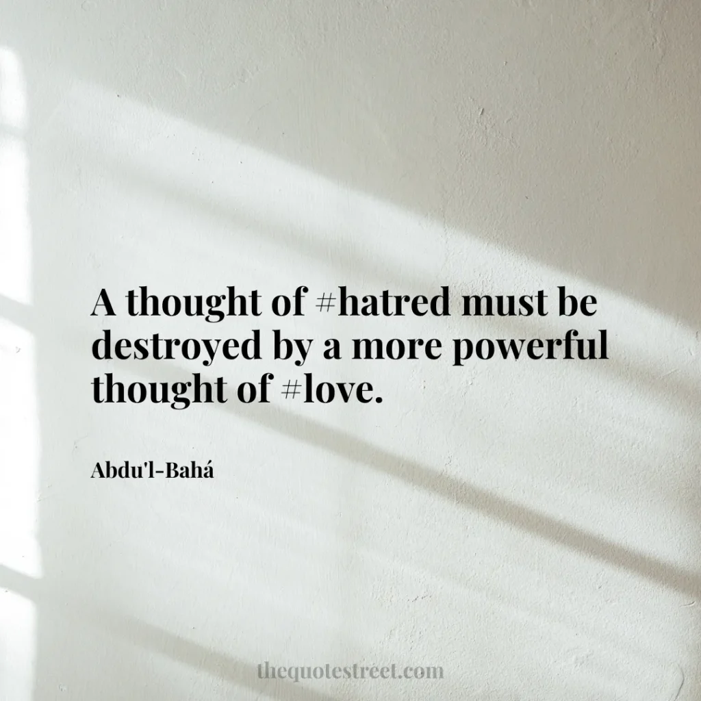 A thought of #hatred must be destroyed by a more powerful thought of #love. - Abdu'l-Bahá