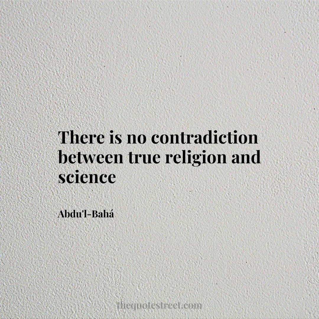 There is no contradiction between true religion and science - Abdu'l-Bahá