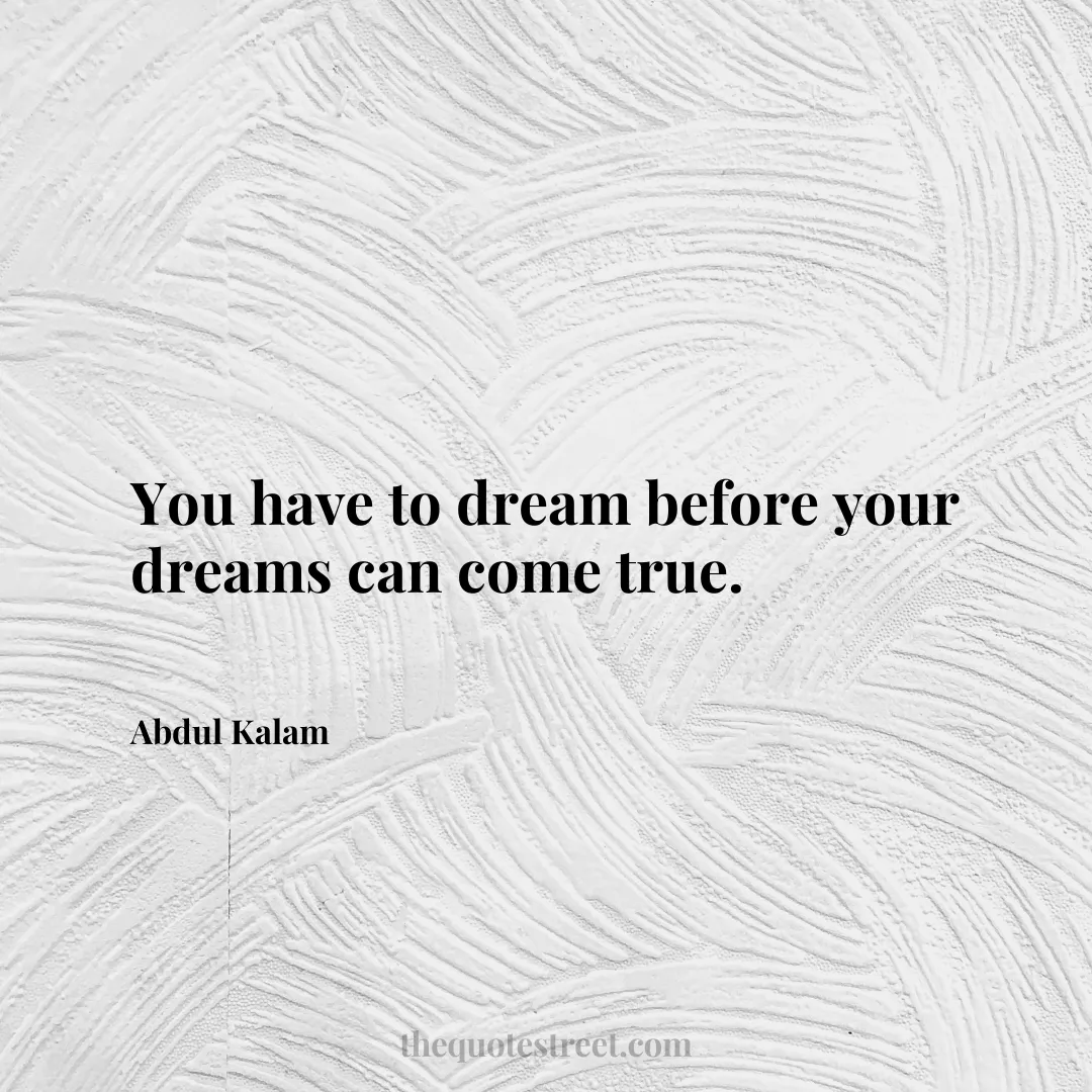 You have to dream before your dreams can come true. - Abdul Kalam