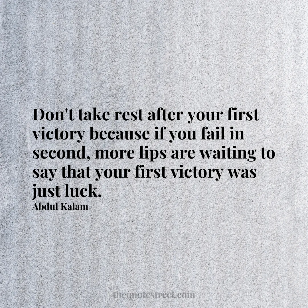 Don't take rest after your first victory because if you fail in second