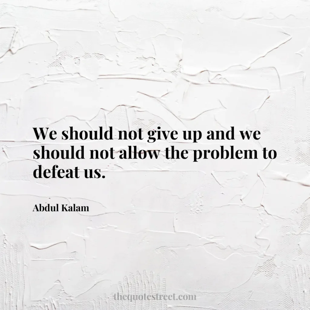 We should not give up and we should not allow the problem to defeat us. - Abdul Kalam