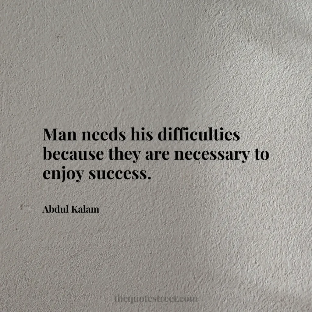 Man needs his difficulties because they are necessary to enjoy success. - Abdul Kalam