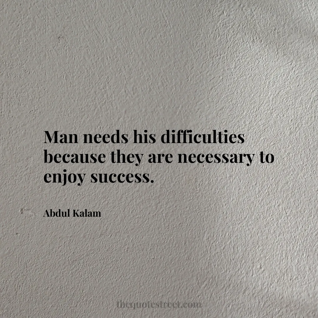 Man needs his difficulties because they are necessary to enjoy success. - Abdul Kalam