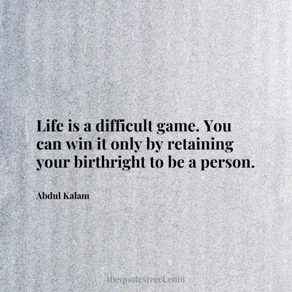 Life is a difficult game. You can win it only by retaining your birthright to be a person. - Abdul Kalam