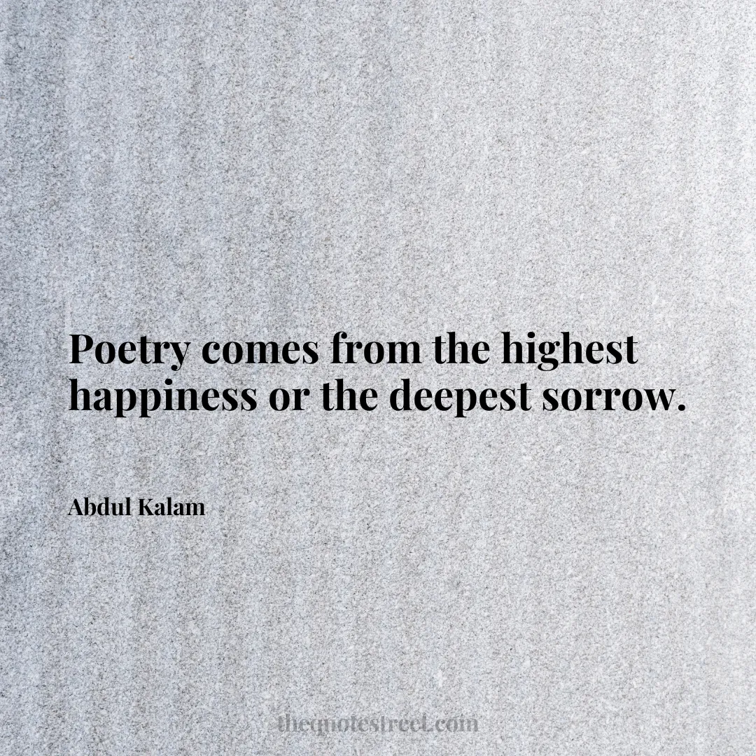 Poetry comes from the highest happiness or the deepest sorrow. - Abdul Kalam