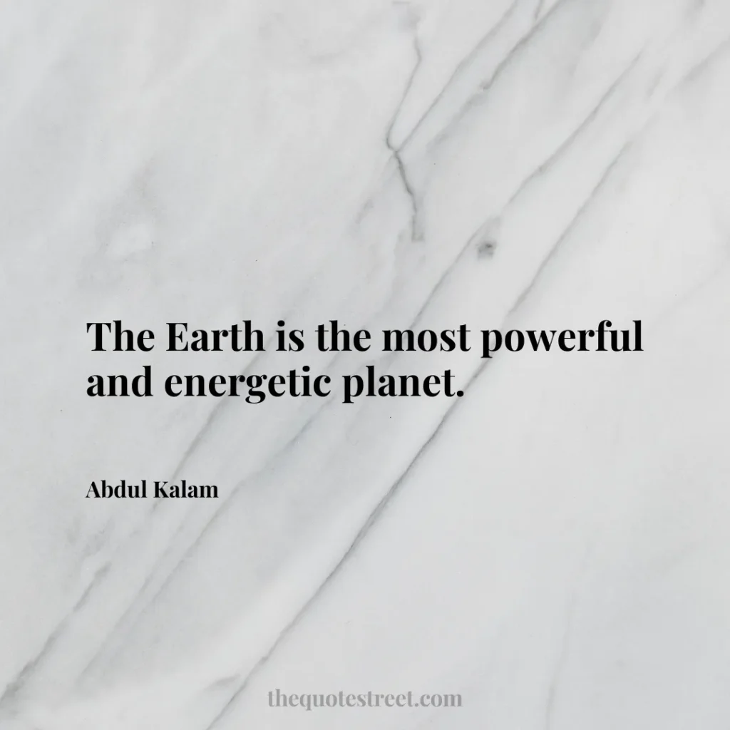 The Earth is the most powerful and energetic planet. - Abdul Kalam