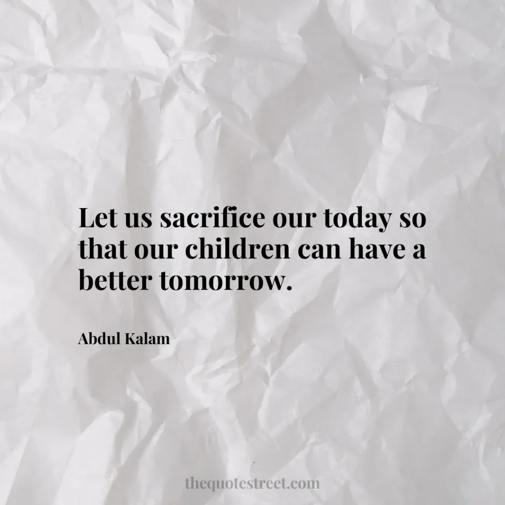 Let us sacrifice our today so that our children can have a better tomorrow. - Abdul Kalam