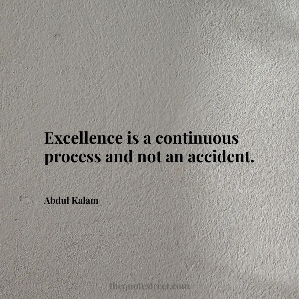 Excellence is a continuous process and not an accident. - Abdul Kalam