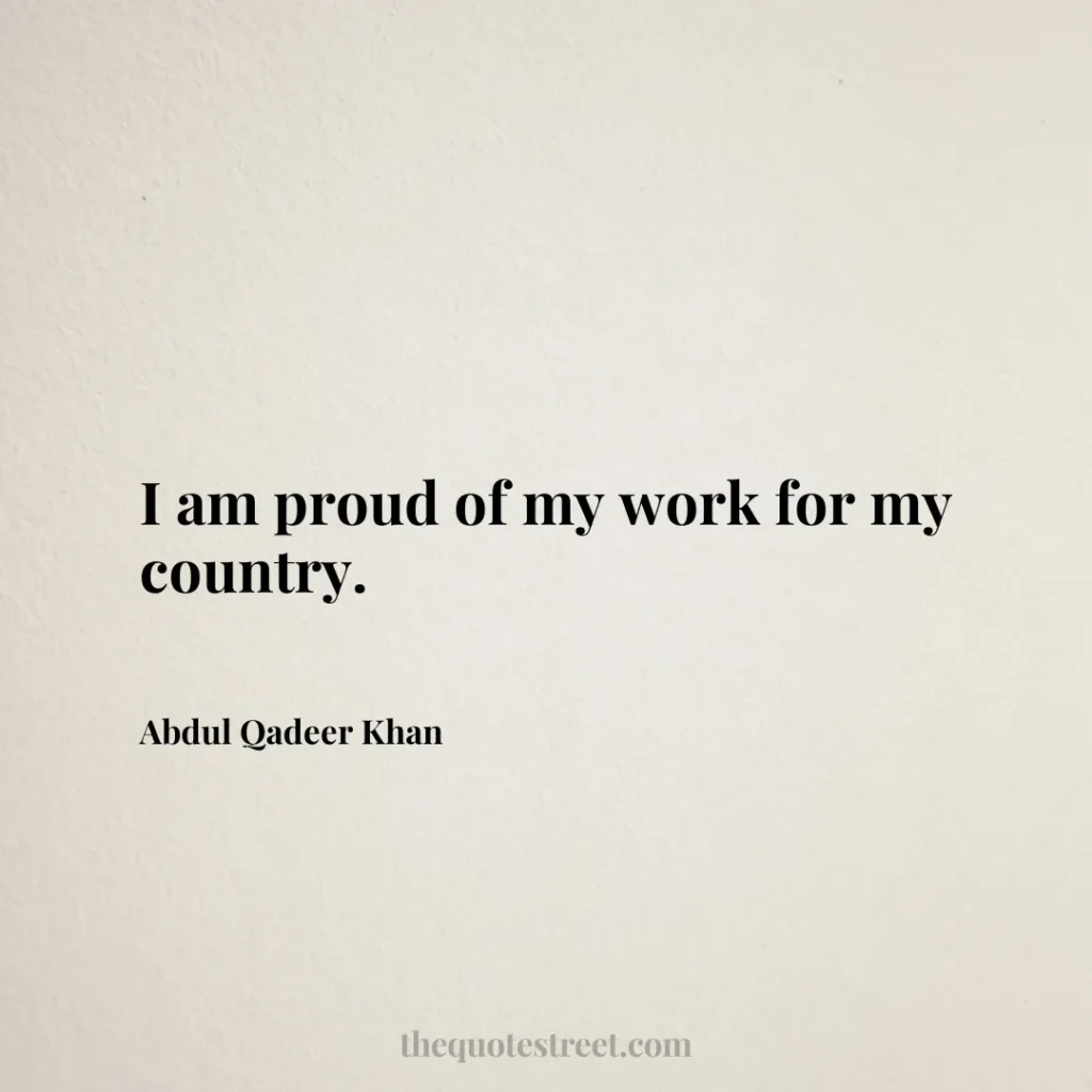I am proud of my work for my country. - Abdul Qadeer Khan