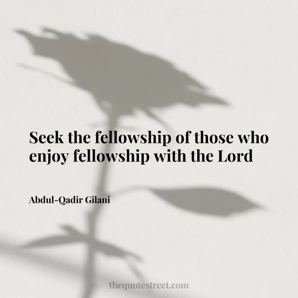 Seek the fellowship of those who enjoy fellowship with the Lord - Abdul-Qadir Gilani