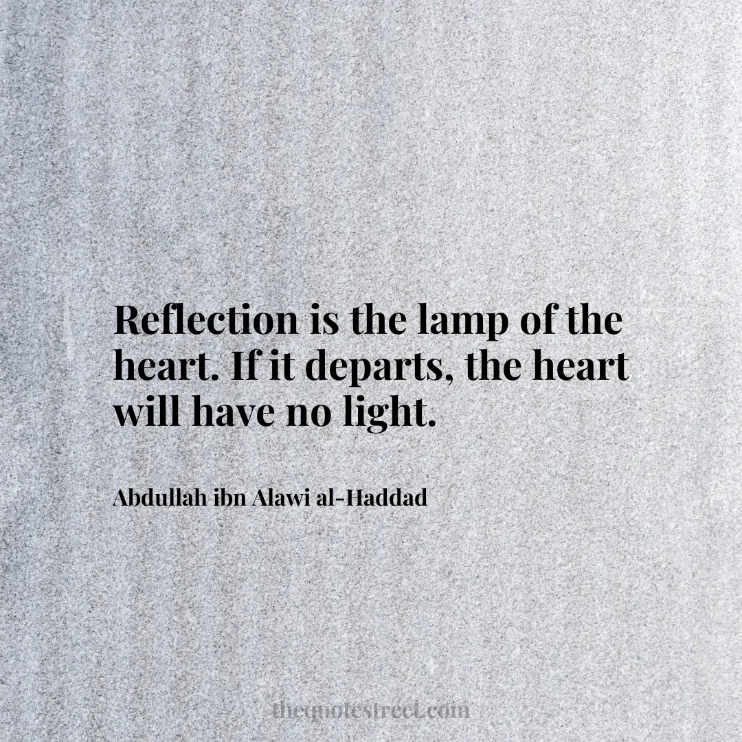 Reflection is the lamp of the heart. If it departs