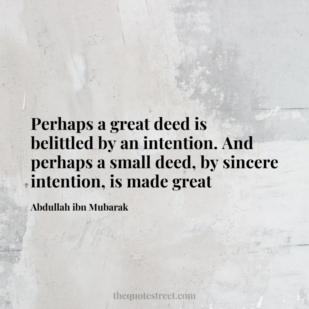 Perhaps a great deed is belittled by an intention. And perhaps a small deed