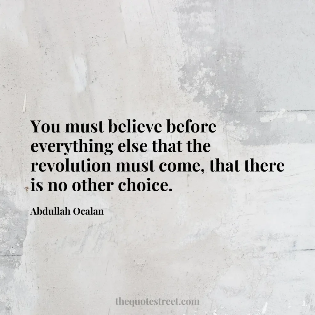 You must believe before everything else that the revolution must come