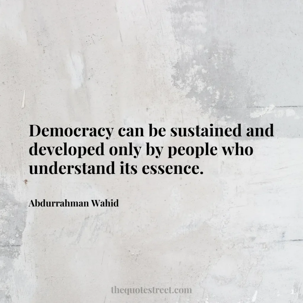 Democracy can be sustained and developed only by people who understand its essence. - Abdurrahman Wahid