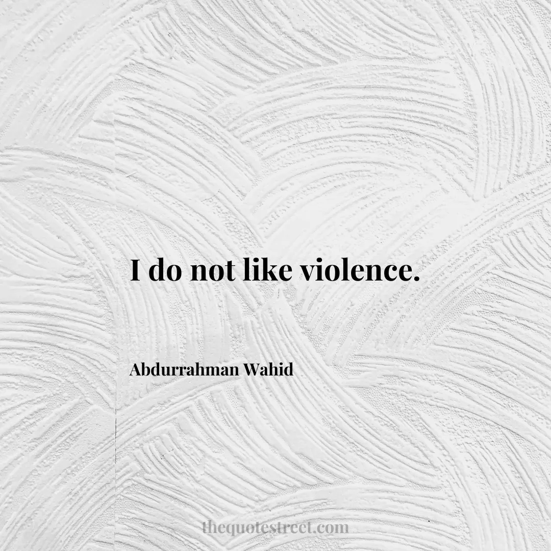 I do not like violence. - Abdurrahman Wahid