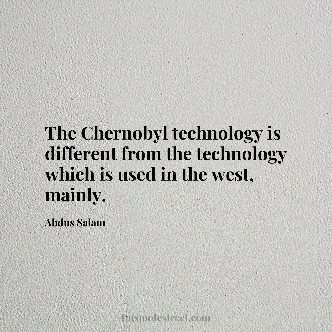 The Chernobyl technology is different from the technology which is used in the west