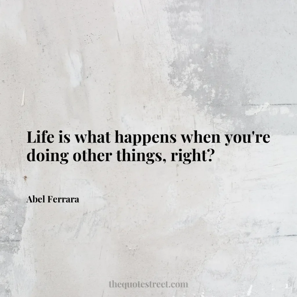 Life is what happens when you're doing other things