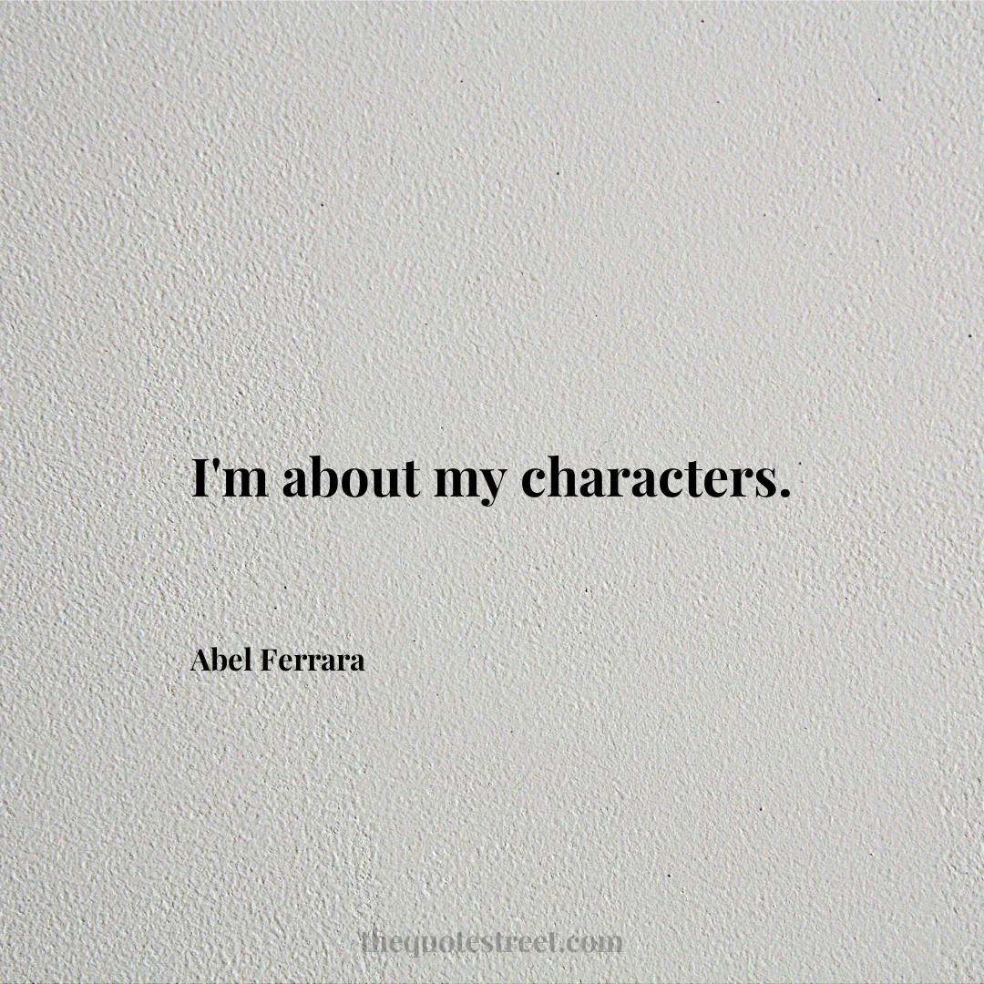 I'm about my characters. - Abel Ferrara