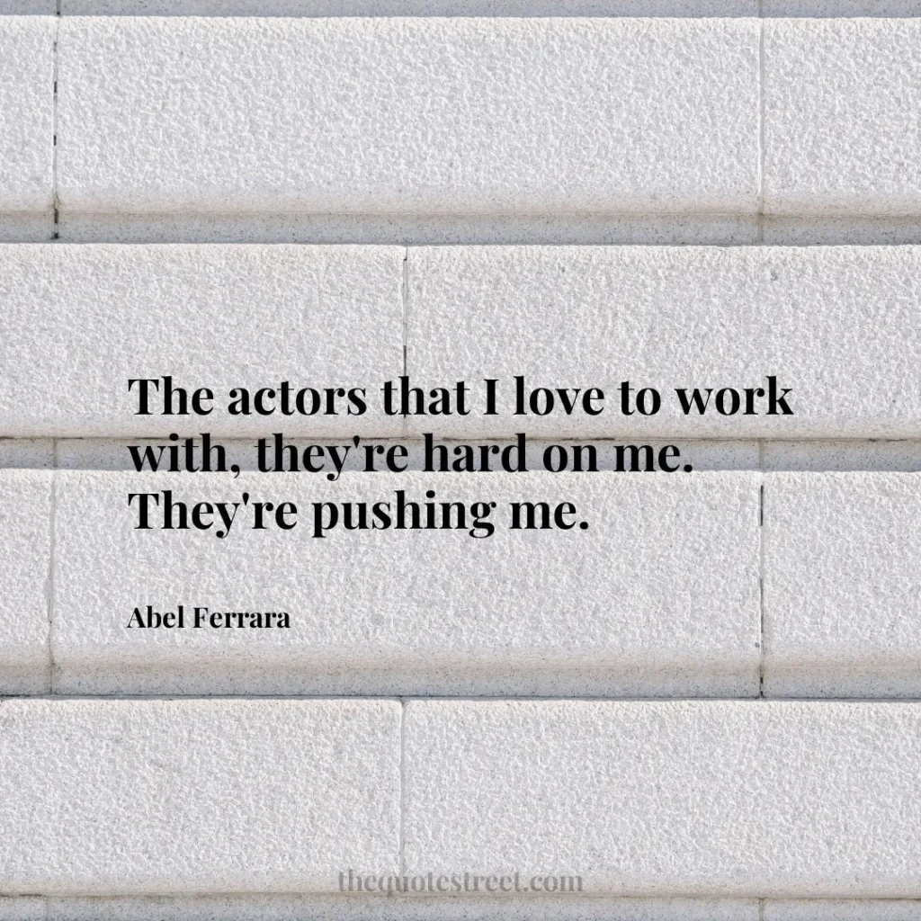 The actors that I love to work with