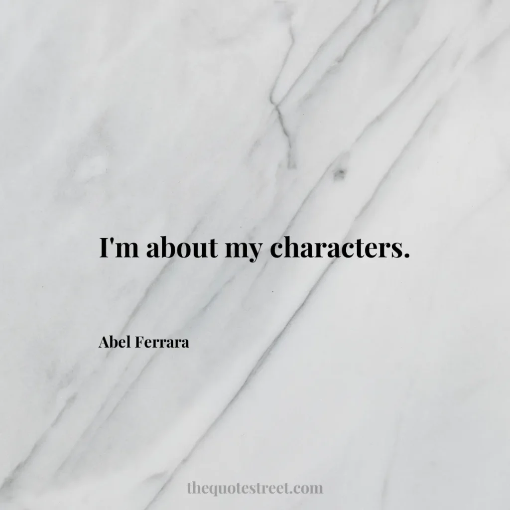 I'm about my characters. - Abel Ferrara
