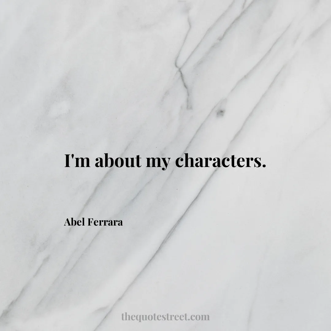 I'm about my characters. - Abel Ferrara