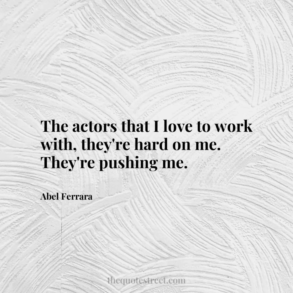 The actors that I love to work with