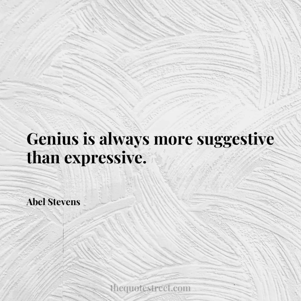 Genius is always more suggestive than expressive. - Abel Stevens
