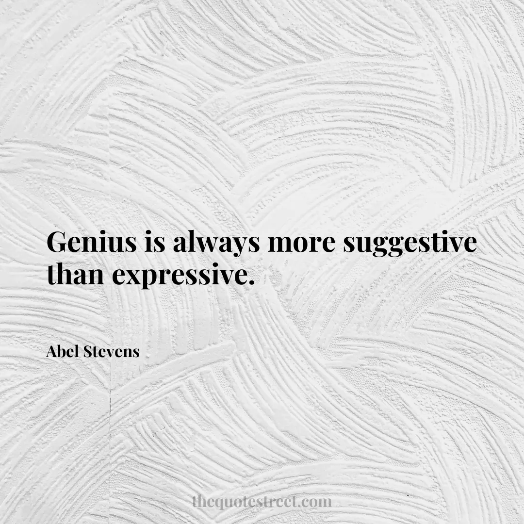 Genius is always more suggestive than expressive. - Abel Stevens