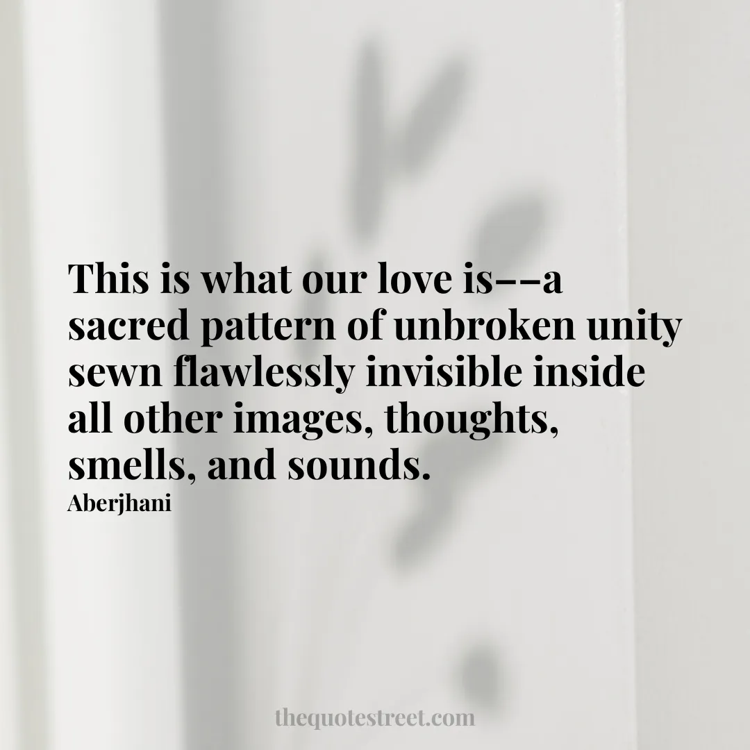 This is what our love is––a sacred pattern of unbroken unity sewn flawlessly invisible inside all other images