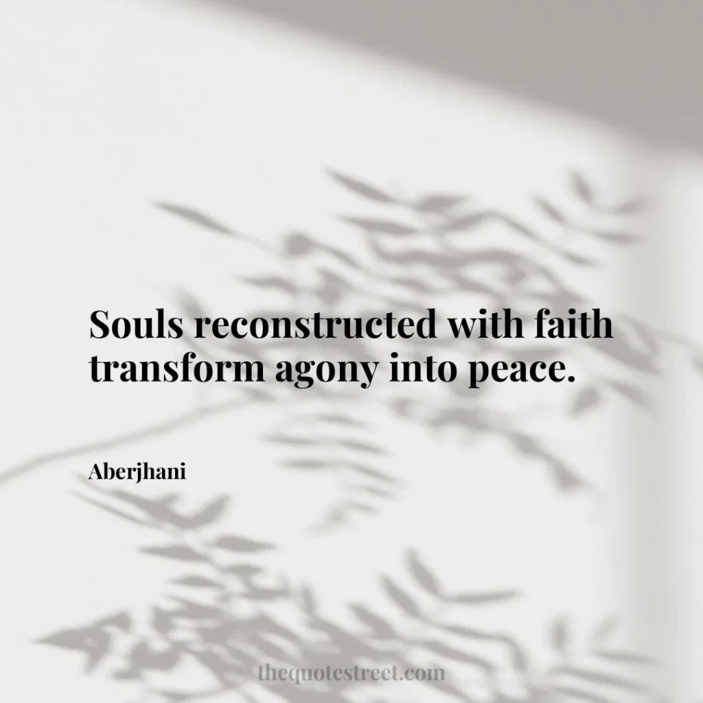 Souls reconstructed with faith transform agony into peace. - Aberjhani