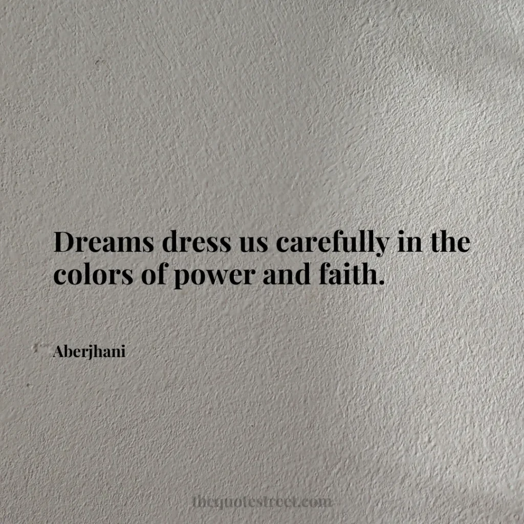 Dreams dress us carefully in the colors of power and faith. - Aberjhani