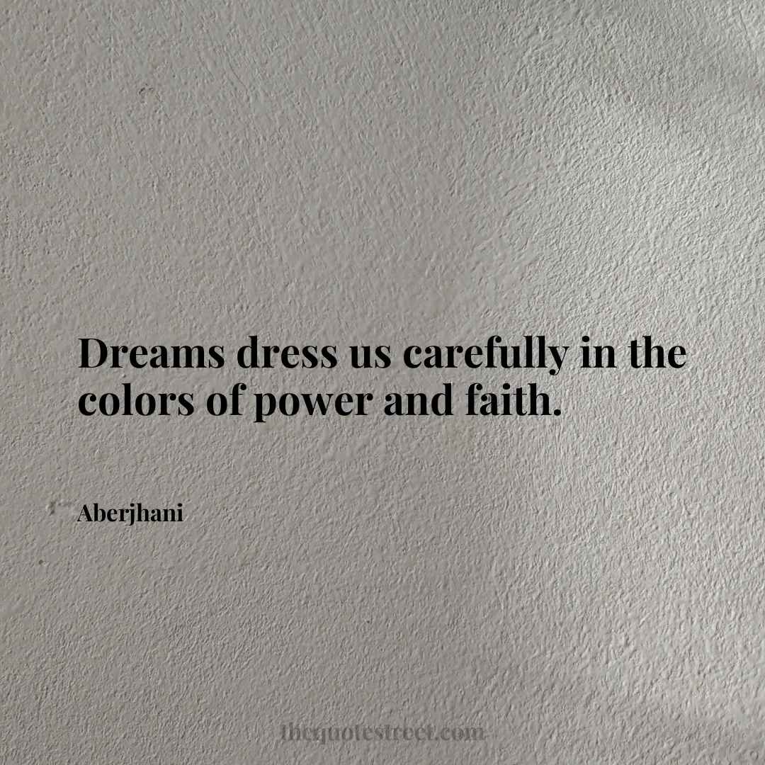Dreams dress us carefully in the colors of power and faith. - Aberjhani