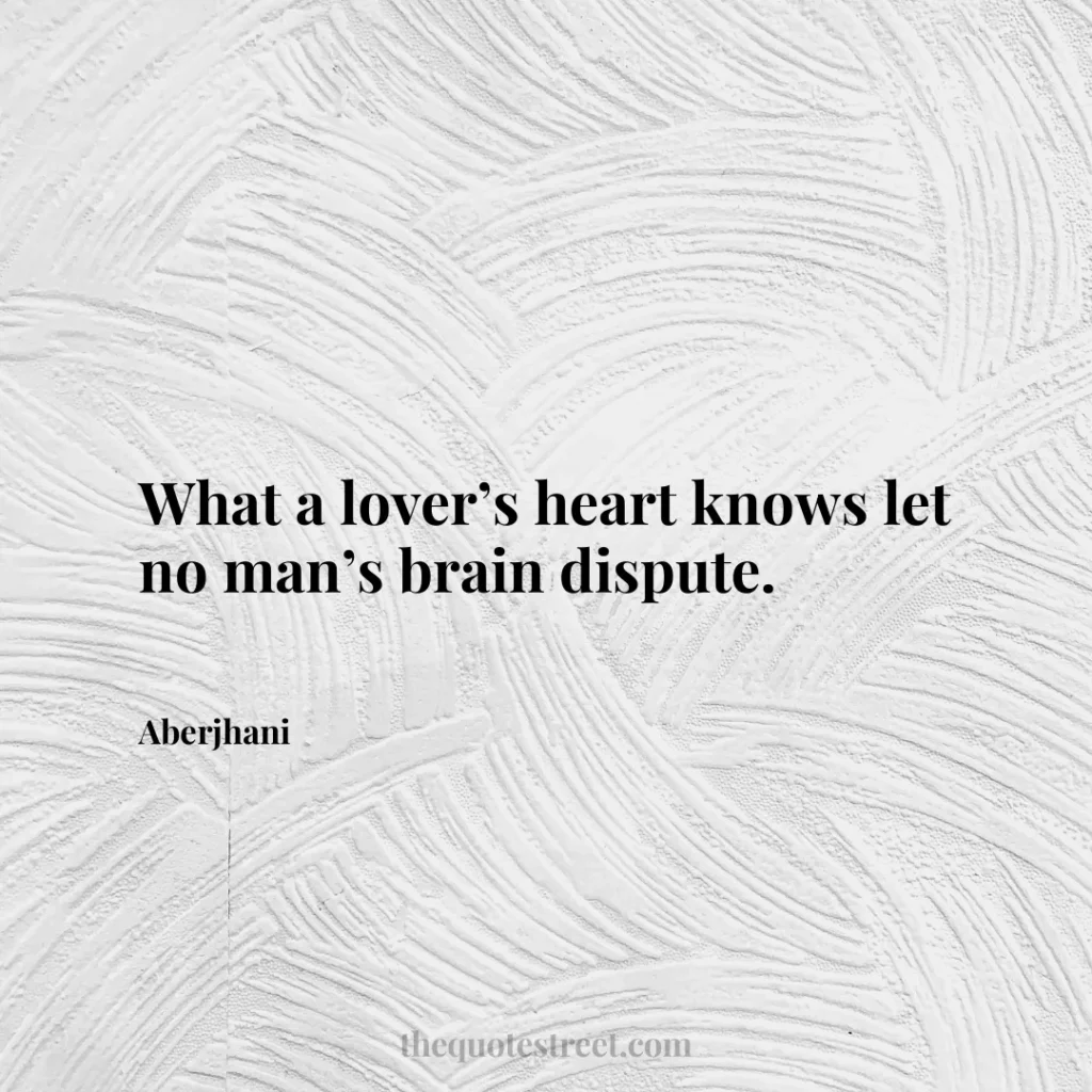 What a lover’s heart knows let no man’s brain dispute. - Aberjhani