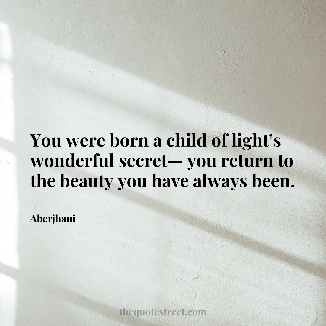 You were born a child of light’s wonderful secret— you return to the beauty you have always been. - Aberjhani