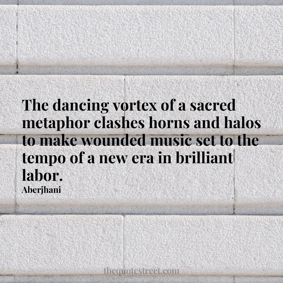 The dancing vortex of a sacred metaphor clashes horns and halos to make wounded music set to the tempo of a new era in brilliant labor. - Aberjhani