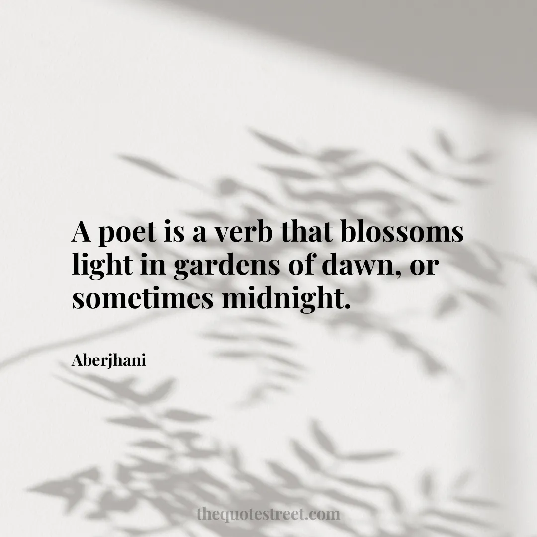 A poet is a verb that blossoms light in gardens of dawn