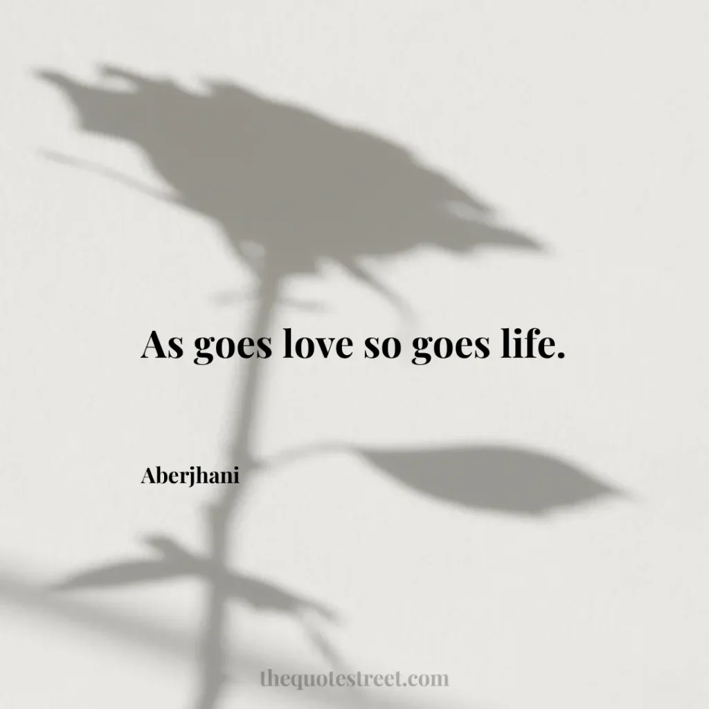 As goes love so goes life. - Aberjhani