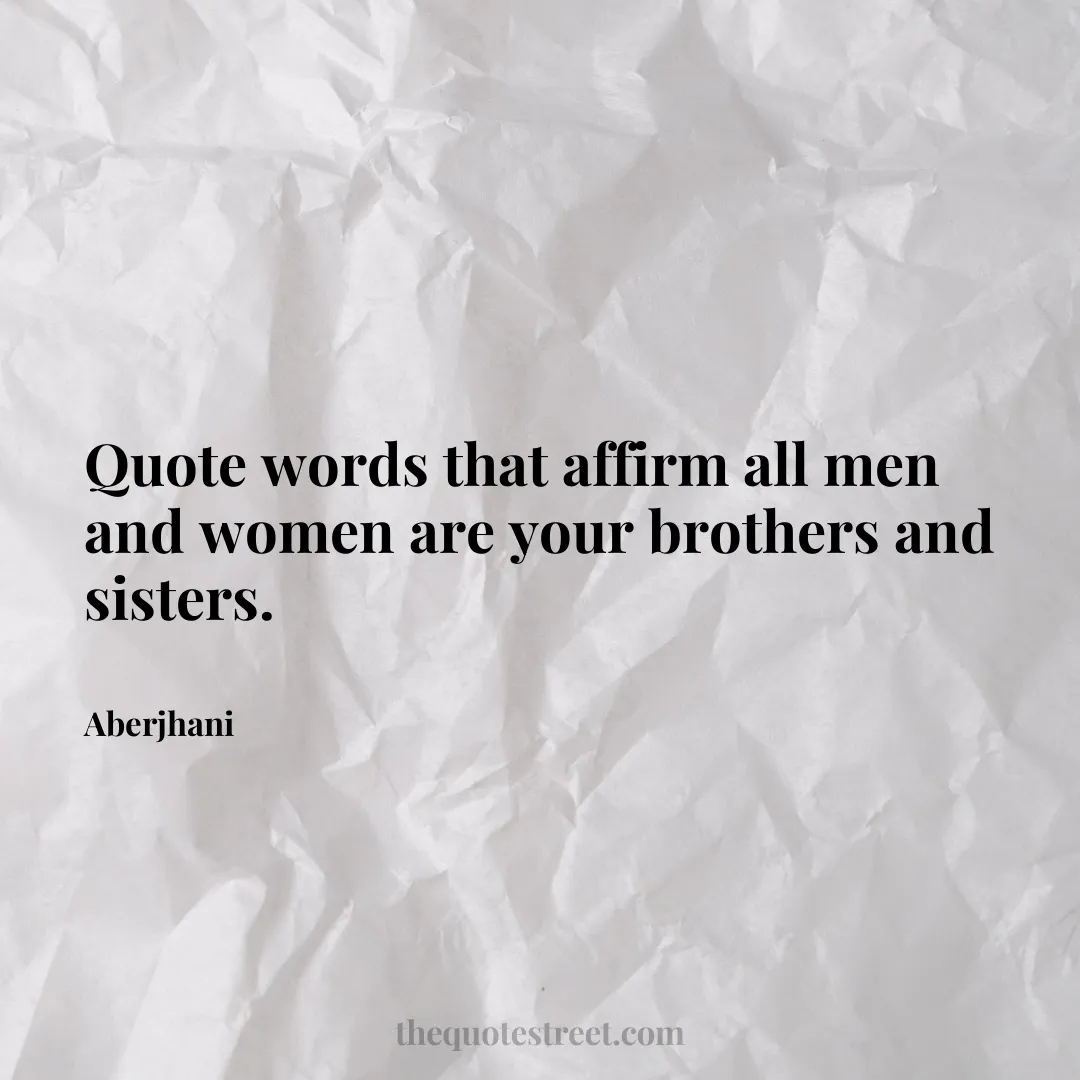 Quote words that affirm all men and women are your brothers and sisters. - Aberjhani