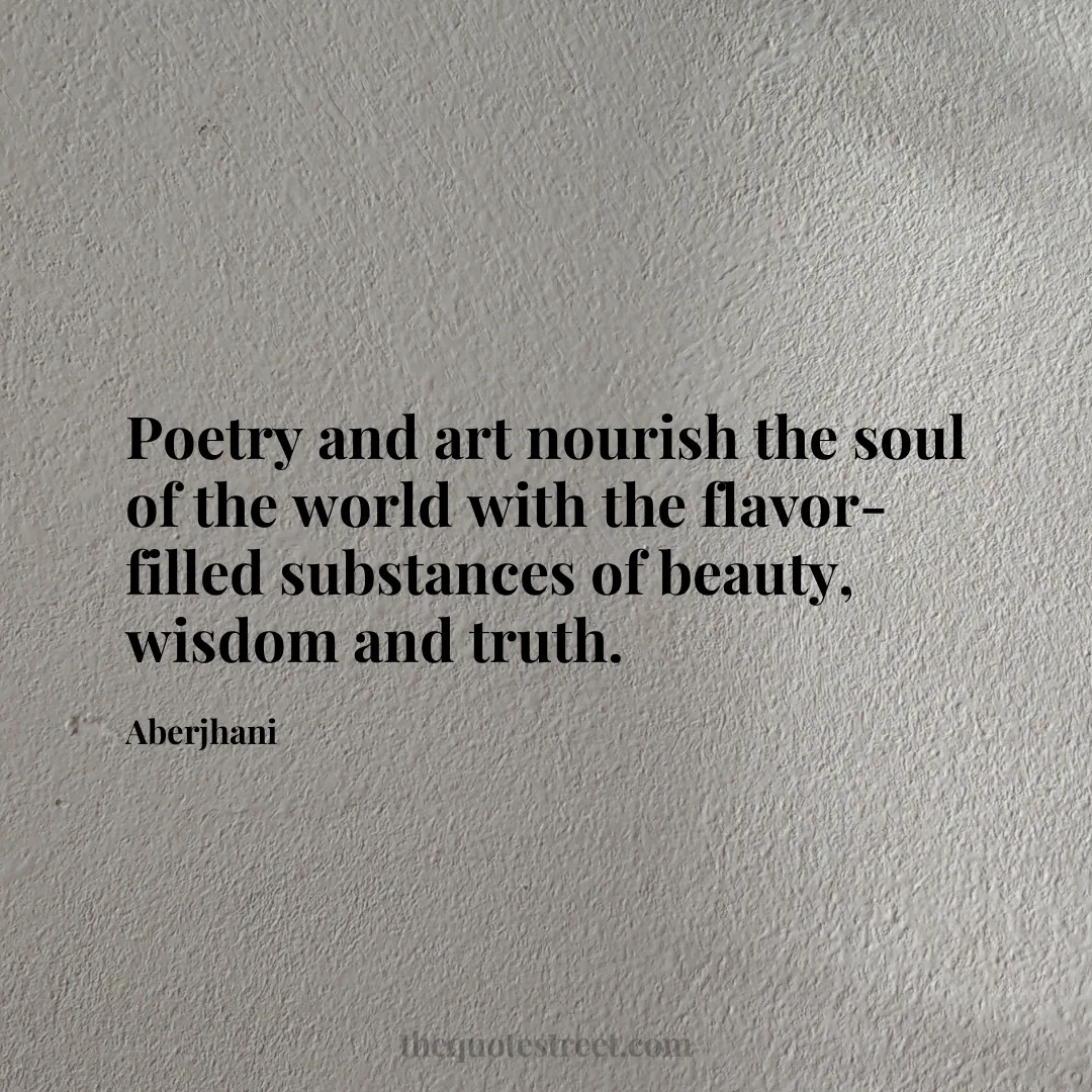 Poetry and art nourish the soul of the world with the flavor-filled substances of beauty