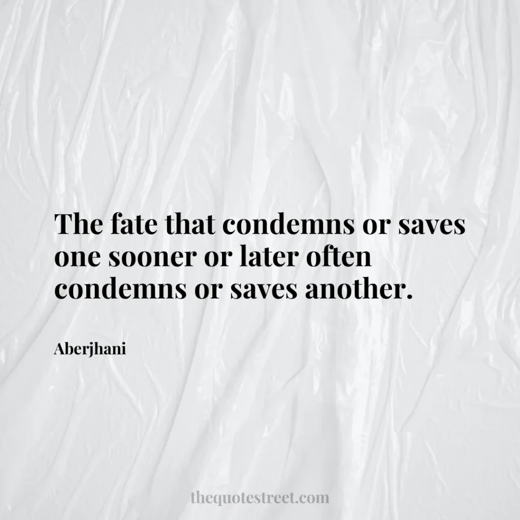The fate that condemns or saves one sooner or later often condemns or saves another. - Aberjhani