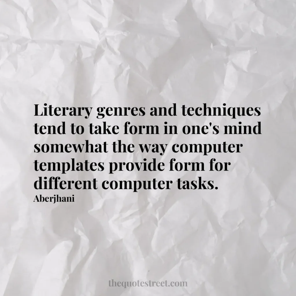 Literary genres and techniques tend to take form in one's mind somewhat the way computer templates provide form for different computer tasks. - Aberjhani
