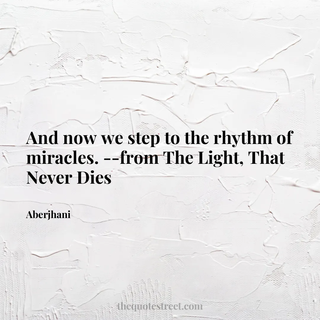 And now we step to the rhythm of miracles. --from The Light